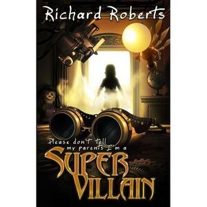 Please Don't Tell My Parents I'm a Supervillain -- Richard Roberts